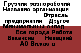 Грузчик-разнорабочий › Название организации ­ Fusion Service › Отрасль предприятия ­ Другое › Минимальный оклад ­ 25 000 - Все города Работа » Вакансии   . Ненецкий АО,Вижас д.